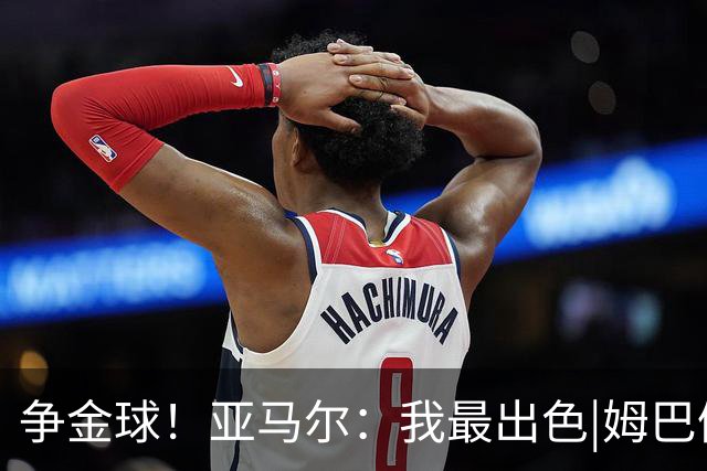 争金球！亚马尔：我最出色|姆巴佩：没人比我更好|凯恩：我进球多