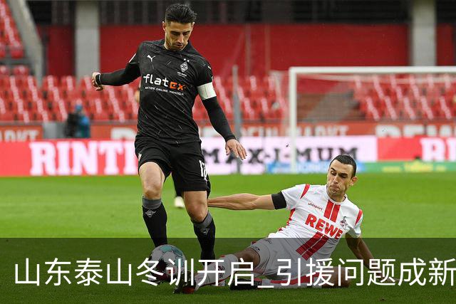 山东泰山冬训开启 引援问题成新赛季备战核心困难